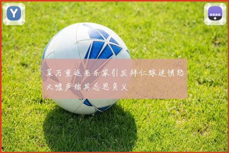 莱万重返老东家引发拜仁球迷愤怒大嘘声称其忘恩负义