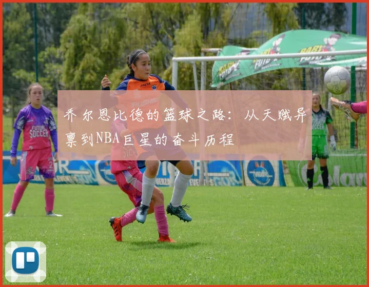 乔尔恩比德的篮球之路：从天赋异禀到NBA巨星的奋斗历程
