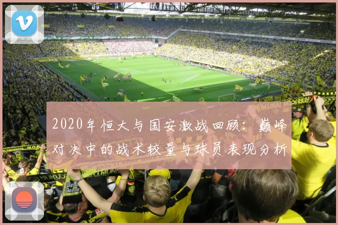 2020年恒大与国安激战回顾：巅峰对决中的战术较量与球员表现分析