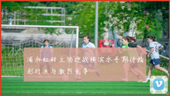 浦和红砖主场迎战横滨水手期待精彩对决与激烈竞争