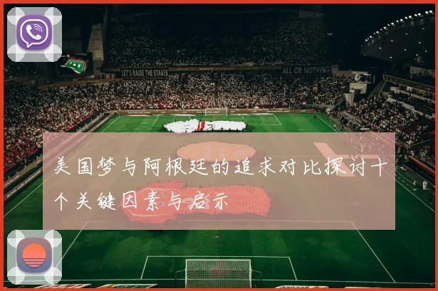 美国梦与阿根廷的追求对比探讨十个关键因素与启示