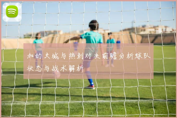 加的夫城与热刺对决前瞻分析球队状态与战术解析