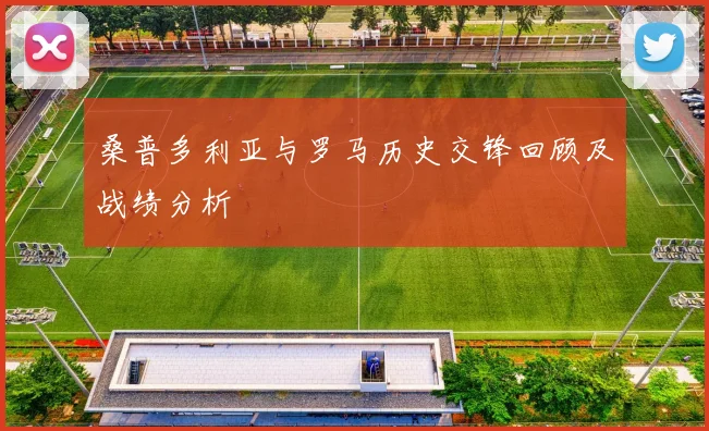 桑普多利亚与罗马历史交锋回顾及战绩分析
